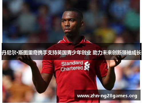 丹尼尔·斯图里奇携手支持英国青少年创业 助力未来创新领袖成长 丹尼尔·斯图里奇携手支持英国青少年创业 助力未来创新领袖成长