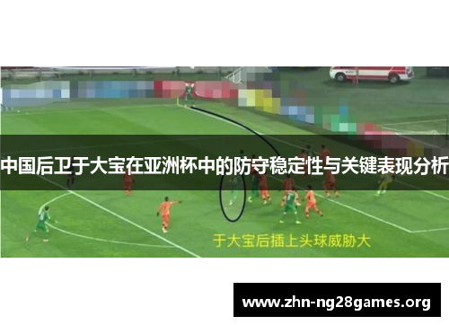中国后卫于大宝在亚洲杯中的防守稳定性与关键表现分析 中国后卫于大宝在亚洲杯中的防守稳定性与关键表现分析