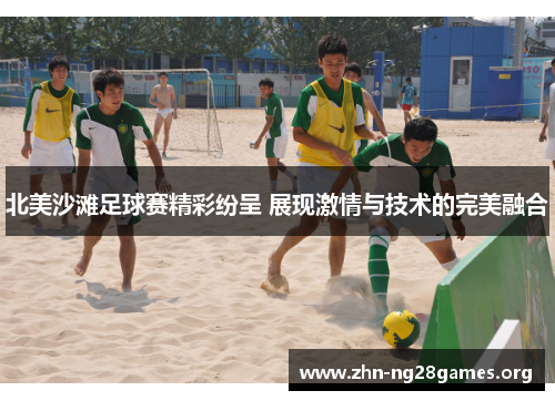 北美沙滩足球赛精彩纷呈 展现激情与技术的完美融合 北美沙滩足球赛精彩纷呈 展现激情与技术的完美融合