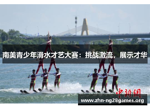 南美青少年滑水才艺大赛:挑战激流,展示才华 南美青少年滑水才艺大赛:挑战激流,展示才华