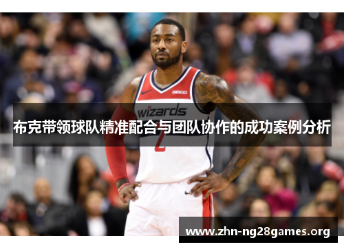 布克带领球队精准配合与团队协作的成功案例分析 布克带领球队精准配合与团队协作的成功案例分析