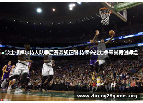 波士顿凯尔特人队季后赛激战正酣 持续奋战力争荣誉再创辉煌 波士顿凯尔特人队季后赛激战正酣 持续奋战力争荣誉再创辉煌