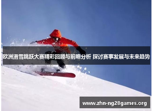 欧洲滑雪跳跃大赛精彩回顾与前瞻分析 探讨赛事发展与未来趋势 欧洲滑雪跳跃大赛精彩回顾与前瞻分析 探讨赛事发展与未来趋势