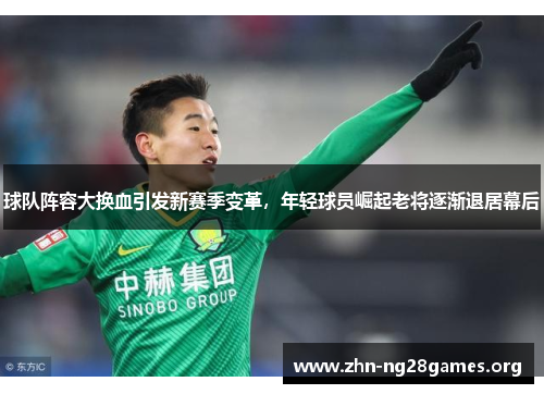 球队阵容大换血引发新赛季变革,年轻球员崛起老将逐渐退居幕后 球队阵容大换血引发新赛季变革,年轻球员崛起老将逐渐退居幕后