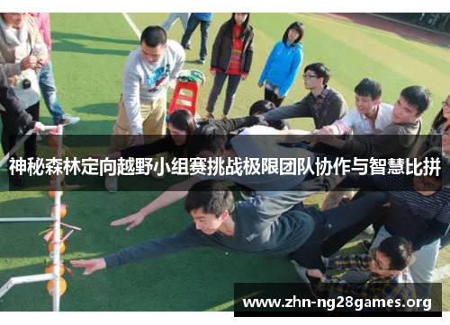 神秘森林定向越野小组赛挑战极限团队协作与智慧比拼 神秘森林定向越野小组赛挑战极限团队协作与智慧比拼