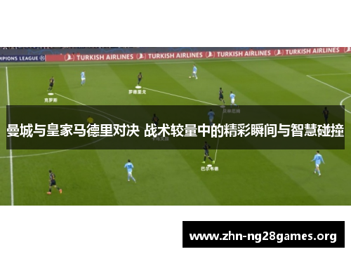 曼城与皇家马德里对决 战术较量中的精彩瞬间与智慧碰撞 曼城与皇家马德里对决 战术较量中的精彩瞬间与智慧碰撞