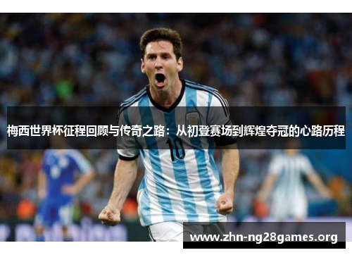 梅西世界杯征程回顾与传奇之路:从初登赛场到辉煌夺冠的心路历程 梅西世界杯征程回顾与传奇之路:从初登赛场到辉煌夺冠的心路历程