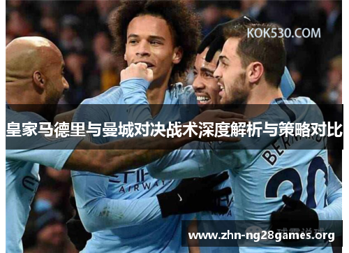 皇家马德里与曼城对决战术深度解析与策略对比 皇家马德里与曼城对决战术深度解析与策略对比