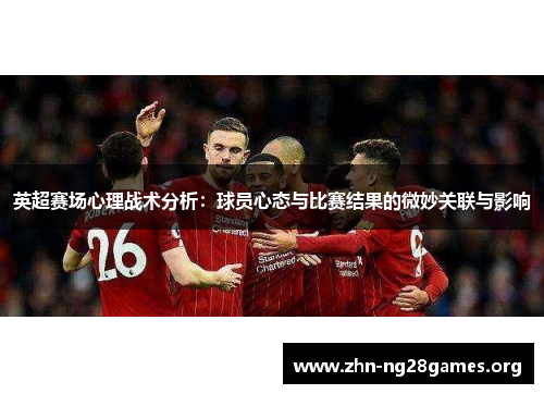 英超赛场心理战术分析:球员心态与比赛结果的微妙关联与影响 英超赛场心理战术分析:球员心态与比赛结果的微妙关联与影响