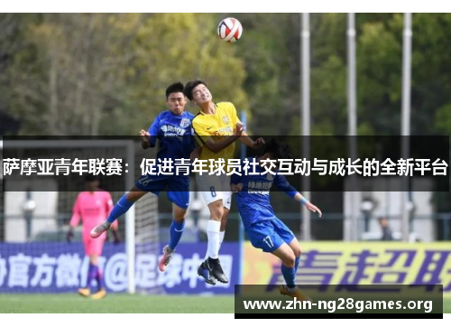 萨摩亚青年联赛:促进青年球员社交互动与成长的全新平台 萨摩亚青年联赛:促进青年球员社交互动与成长的全新平台