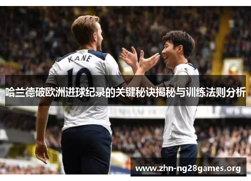 哈兰德破欧洲进球纪录的关键秘诀揭秘与训练法则分析 哈兰德破欧洲进球纪录的关键秘诀揭秘与训练法则分析