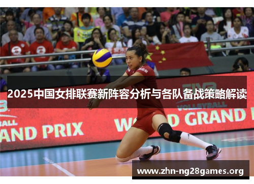 2025中国女排联赛新阵容分析与各队备战策略解读 2025中国女排联赛新阵容分析与各队备战策略解读