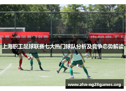 上海职工足球联赛七大热门球队分析及竞争态势解读 上海职工足球联赛七大热门球队分析及竞争态势解读