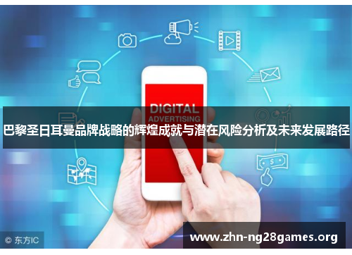 巴黎圣日耳曼品牌战略的辉煌成就与潜在风险分析及未来发展路径 巴黎圣日耳曼品牌战略的辉煌成就与潜在风险分析及未来发展路径