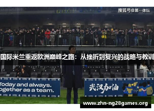 国际米兰重返欧洲巅峰之路:从挫折到复兴的战略与教训 国际米兰重返欧洲巅峰之路:从挫折到复兴的战略与教训