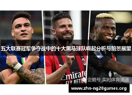 五大联赛冠军争夺战中的十大黑马球队崛起分析与前景展望 五大联赛冠军争夺战中的十大黑马球队崛起分析与前景展望