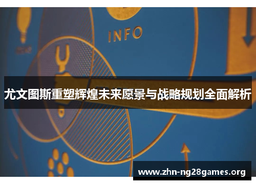 尤文图斯重塑辉煌未来愿景与战略规划全面解析 尤文图斯重塑辉煌未来愿景与战略规划全面解析