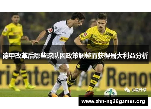 德甲改革后哪些球队因政策调整而获得最大利益分析 德甲改革后哪些球队因政策调整而获得最大利益分析