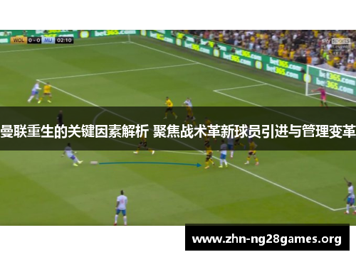 曼联重生的关键因素解析 聚焦战术革新球员引进与管理变革 曼联重生的关键因素解析 聚焦战术革新球员引进与管理变革