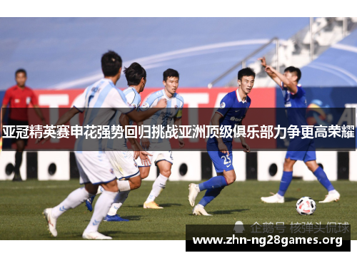 亚冠精英赛申花强势回归挑战亚洲顶级俱乐部力争更高荣耀 亚冠精英赛申花强势回归挑战亚洲顶级俱乐部力争更高荣耀