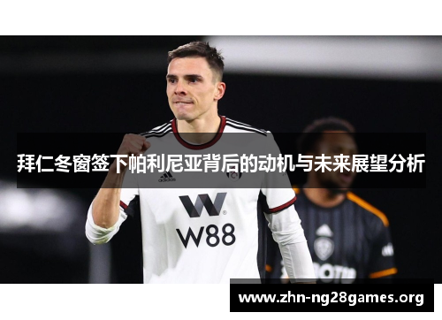 拜仁冬窗签下帕利尼亚背后的动机与未来展望分析 拜仁冬窗签下帕利尼亚背后的动机与未来展望分析