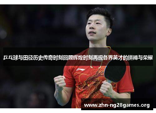 乒乓球与田径历史传奇时刻回顾辉煌时刻再现各界英才的拼搏与荣耀 乒乓球与田径历史传奇时刻回顾辉煌时刻再现各界英才的拼搏与荣耀