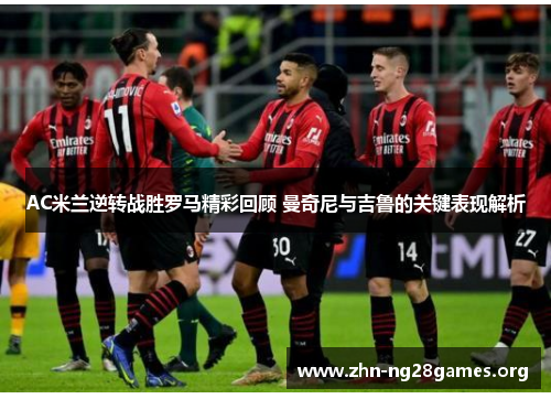 AC米兰逆转战胜罗马精彩回顾 曼奇尼与吉鲁的关键表现解析 AC米兰逆转战胜罗马精彩回顾 曼奇尼与吉鲁的关键表现解析