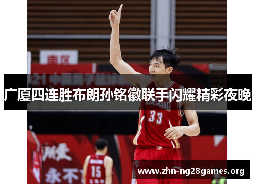 广厦四连胜布朗孙铭徽联手闪耀精彩夜晚 广厦四连胜布朗孙铭徽联手闪耀精彩夜晚