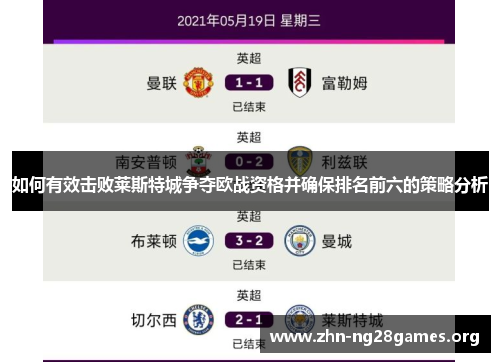 如何有效击败莱斯特城争夺欧战资格并确保排名前六的策略分析 如何有效击败莱斯特城争夺欧战资格并确保排名前六的策略分析