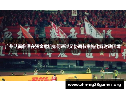 广州队面临潜在资金危机如何通过足协调节措施化解财政困境 广州队面临潜在资金危机如何通过足协调节措施化解财政困境