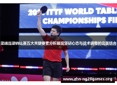 梁靖崑逆转比赛五大关键要素分析展现坚韧心态与战术调整的完美结合 梁靖崑逆转比赛五大关键要素分析展现坚韧心态与战术调整的完美结合