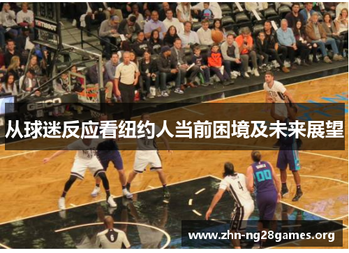 从球迷反应看纽约人当前困境及未来展望 从球迷反应看纽约人当前困境及未来展望