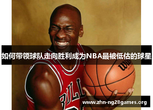 如何带领球队走向胜利成为NBA最被低估的球星 如何带领球队走向胜利成为NBA最被低估的球星