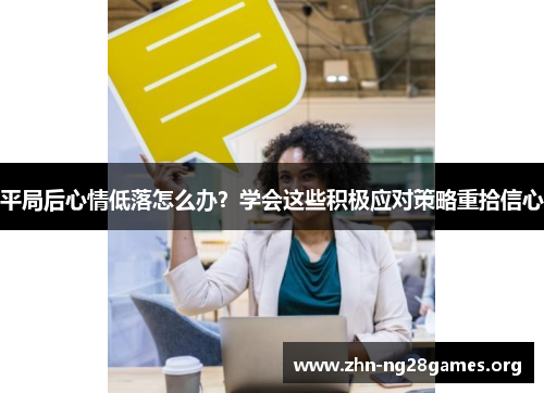 平局后心情低落怎么办?学会这些积极应对策略重拾信心 平局后心情低落怎么办?学会这些积极应对策略重拾信心