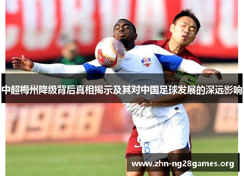 中超梅州降级背后真相揭示及其对中国足球发展的深远影响 中超梅州降级背后真相揭示及其对中国足球发展的深远影响