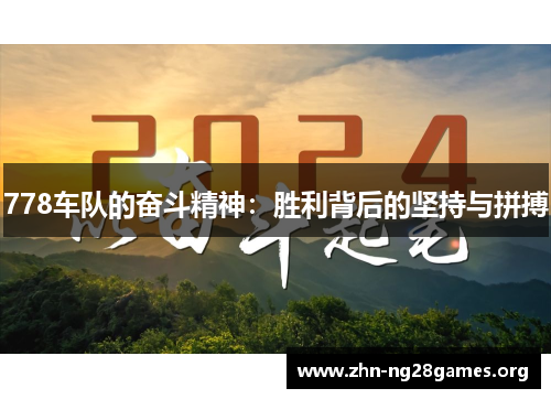 778车队的奋斗精神:胜利背后的坚持与拼搏 778车队的奋斗精神:胜利背后的坚持与拼搏