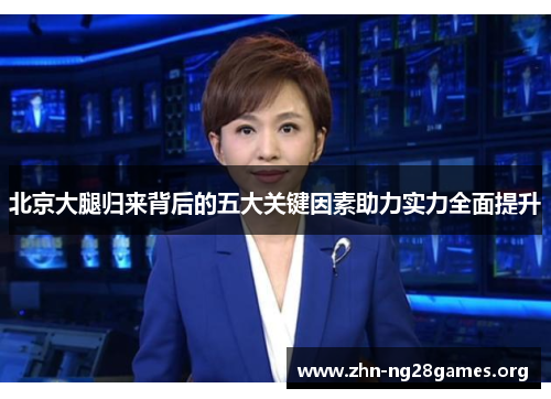 北京大腿归来背后的五大关键因素助力实力全面提升 北京大腿归来背后的五大关键因素助力实力全面提升
