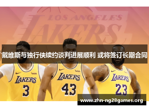 戴维斯与独行侠续约谈判进展顺利 或将签订长期合同 戴维斯与独行侠续约谈判进展顺利 或将签订长期合同