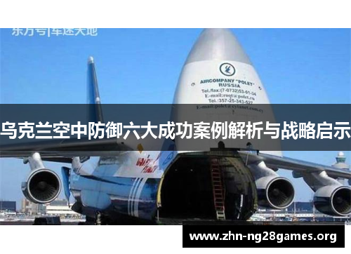 乌克兰空中防御六大成功案例解析与战略启示 乌克兰空中防御六大成功案例解析与战略启示