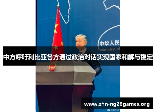 中方呼吁利比亚各方通过政治对话实现国家和解与稳定 中方呼吁利比亚各方通过政治对话实现国家和解与稳定