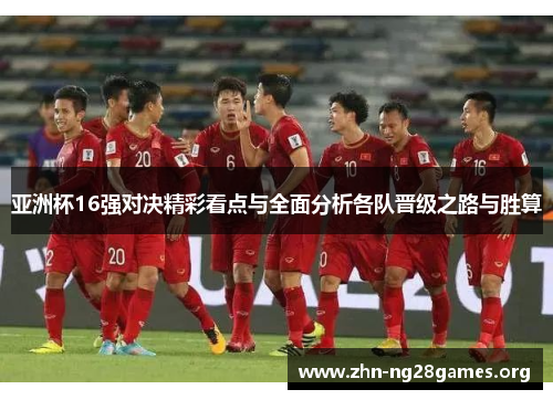 亚洲杯16强对决精彩看点与全面分析各队晋级之路与胜算 亚洲杯16强对决精彩看点与全面分析各队晋级之路与胜算