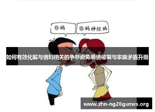 如何有效化解与情妇相关的争吵避免感情破裂与家庭矛盾升级 如何有效化解与情妇相关的争吵避免感情破裂与家庭矛盾升级