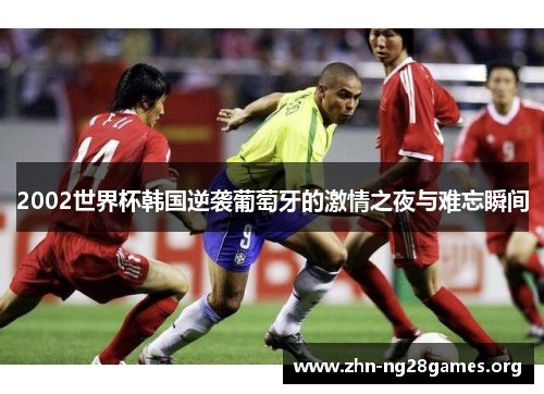 2002世界杯韩国逆袭葡萄牙的激情之夜与难忘瞬间 2002世界杯韩国逆袭葡萄牙的激情之夜与难忘瞬间