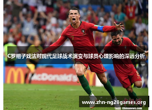 C罗帽子戏法对现代足球战术演变与球员心理影响的深远分析 C罗帽子戏法对现代足球战术演变与球员心理影响的深远分析