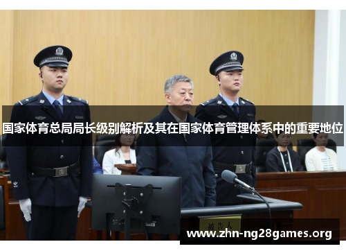 国家体育总局局长级别解析及其在国家体育管理体系中的重要地位