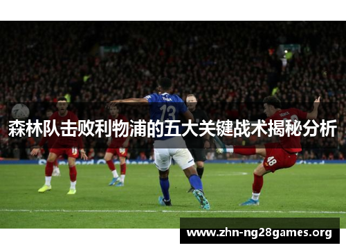 森林队击败利物浦的五大关键战术揭秘分析 森林队击败利物浦的五大关键战术揭秘分析