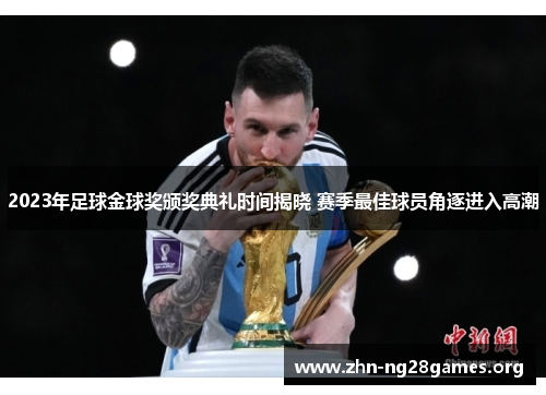 2023年足球金球奖颁奖典礼时间揭晓 赛季最佳球员角逐进入高潮 2023年足球金球奖颁奖典礼时间揭晓 赛季最佳球员角逐进入高潮