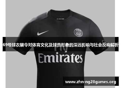 69号球衣禁令对体育文化及球员形象的深远影响与社会反响解析 69号球衣禁令对体育文化及球员形象的深远影响与社会反响解析