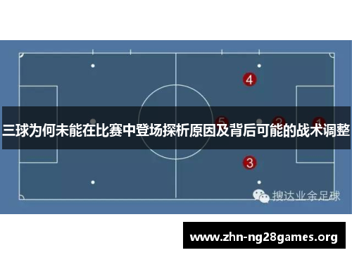 三球为何未能在比赛中登场探析原因及背后可能的战术调整 三球为何未能在比赛中登场探析原因及背后可能的战术调整