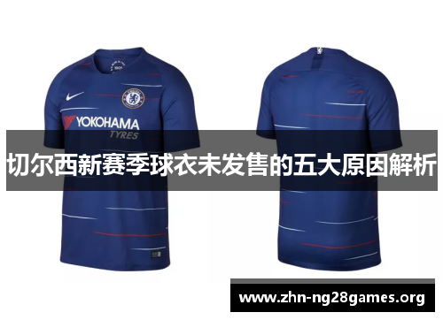 切尔西新赛季球衣未发售的五大原因解析 切尔西新赛季球衣未发售的五大原因解析